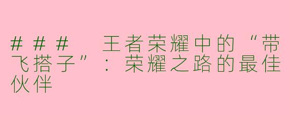 ### 王者荣耀中的“带飞搭子”:荣耀之路的最佳伙伴