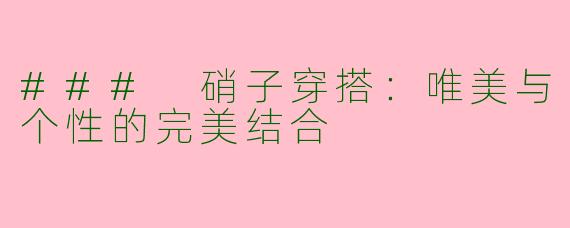 ### 硝子穿搭：唯美与个性的完美结合