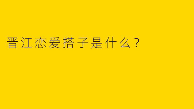 晋江恋爱搭子是什么？  