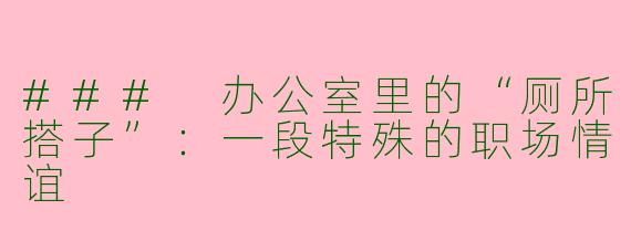 ### 办公室里的“厕所搭子”：一段特殊的职场情谊