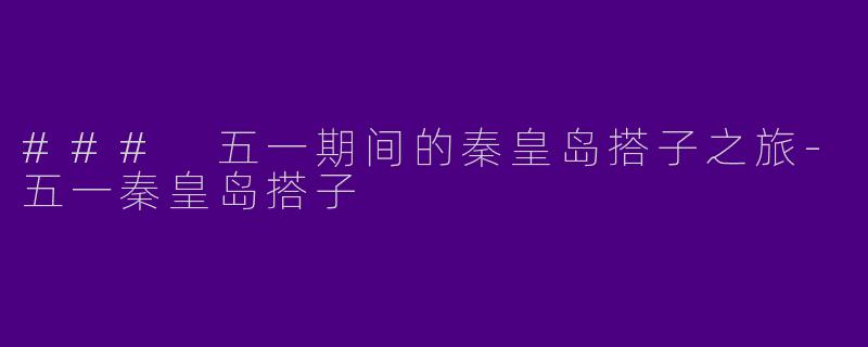 ### 五一期间的秦皇岛搭子之旅