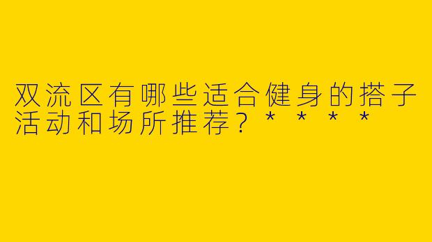 双流区有哪些适合健身的搭子活动和场所推荐？****