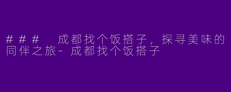 ### 成都找个饭搭子，探寻美味的同伴之旅-成都找个饭搭子
