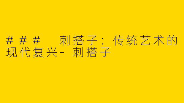 ### 刺搭子：传统艺术的现代复兴-刺搭子