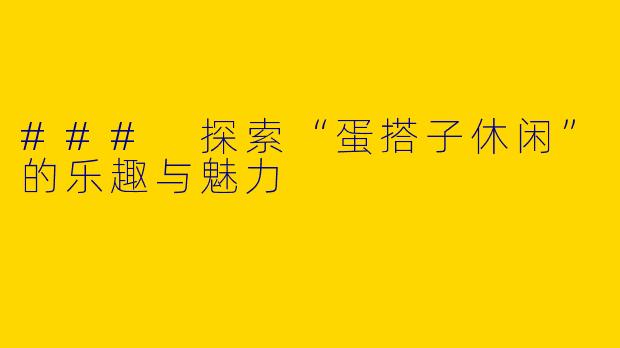 ### 探索“蛋搭子休闲”的乐趣与魅力