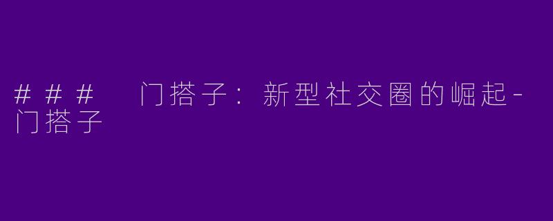 ### 门搭子:新型社交圈的崛起