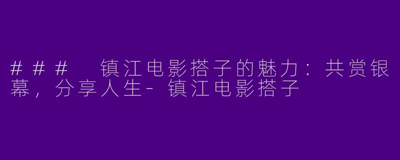### 镇江电影搭子的魅力：共赏银幕，分享人生