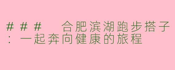 ### 合肥滨湖跑步搭子：一起奔向健康的旅程