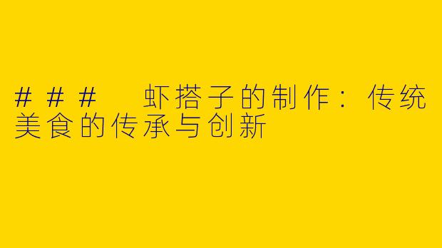 ### 虾搭子的制作：传统美食的传承与创新