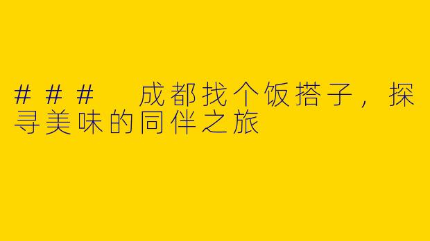 ### 成都找个饭搭子，探寻美味的同伴之旅