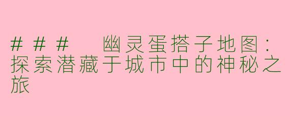### 幽灵蛋搭子地图:探索潜藏于城市中的神秘之旅