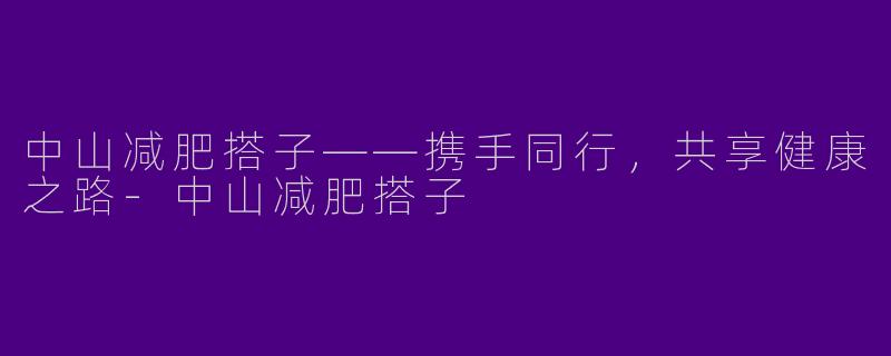 中山减肥搭子——携手同行，共享健康之路-中山减肥搭子