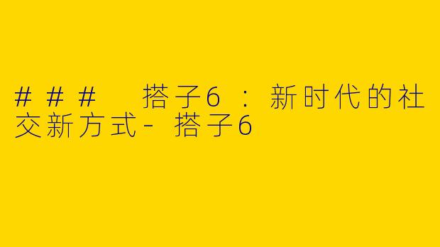 ### 搭子6：新时代的社交新方式-搭子6