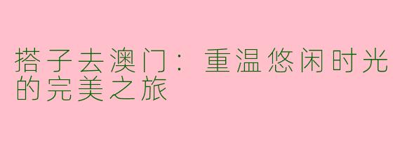 搭子去澳门:重温悠闲时光的完美之旅