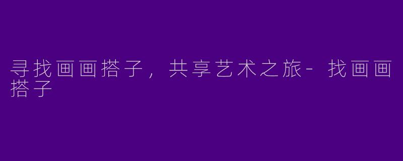 寻找画画搭子，共享艺术之旅-找画画搭子