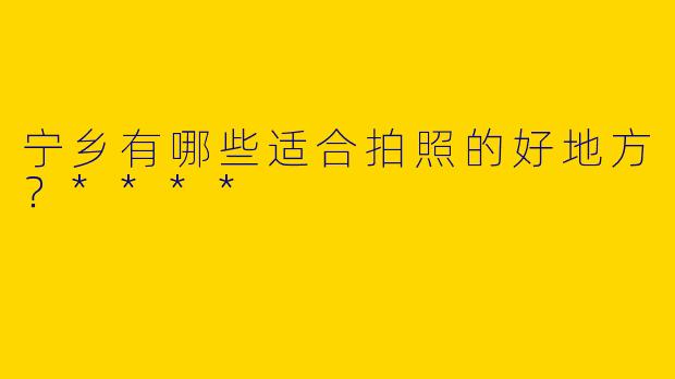 宁乡有哪些适合拍照的好地方？****