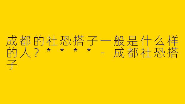 成都的社恐搭子一般是什么样的人?****