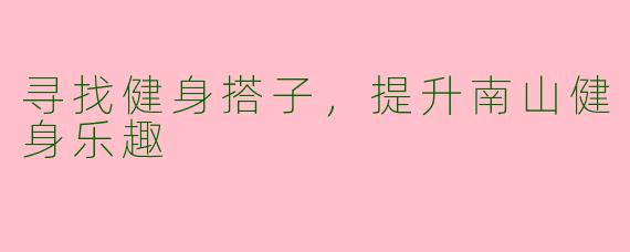 寻找健身搭子，提升南山健身乐趣