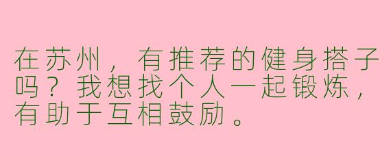 在苏州,有推荐的健身搭子吗?我想找个人一起锻炼,有助于互相鼓励。