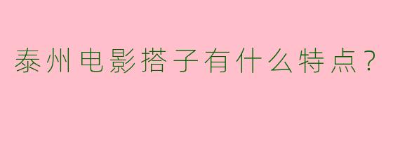 泰州电影搭子有什么特点？