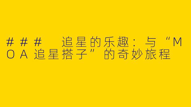 ### 追星的乐趣：与“MOA追星搭子”的奇妙旅程