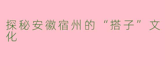 探秘安徽宿州的“搭子”文化