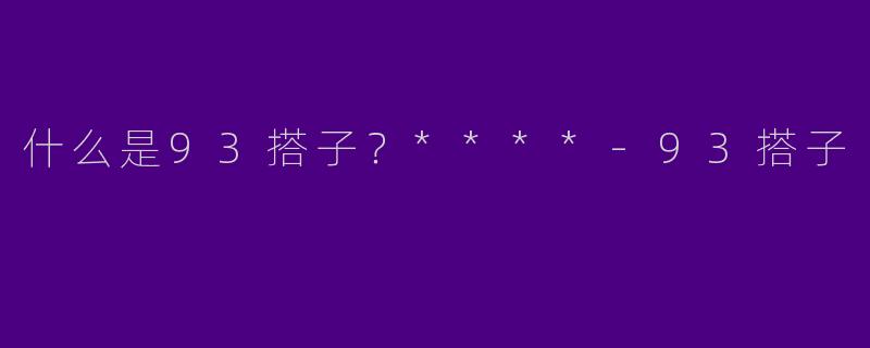 什么是93搭子?****