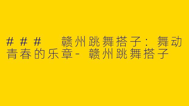 ### 赣州跳舞搭子：舞动青春的乐章-赣州跳舞搭子
