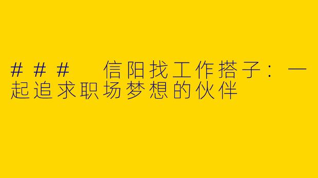 ### 信阳找工作搭子：一起追求职场梦想的伙伴