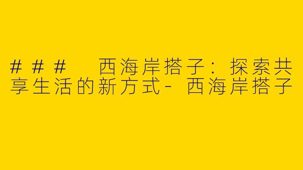 ### 西海岸搭子：探索共享生活的新方式-西海岸搭子