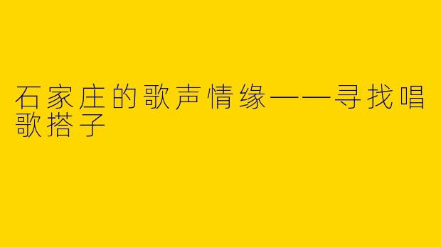 石家庄的歌声情缘——寻找唱歌搭子