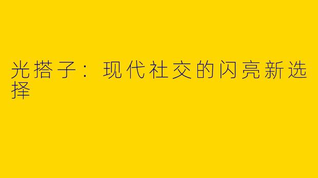 光搭子：现代社交的闪亮新选择