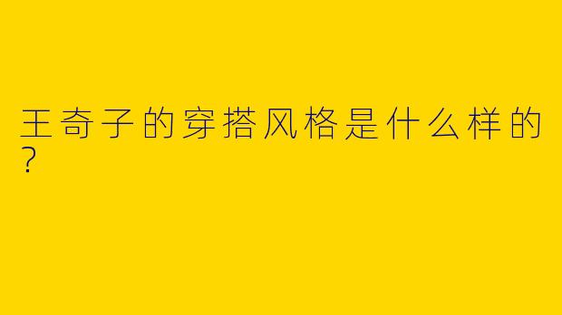 王奇子的穿搭风格是什么样的？