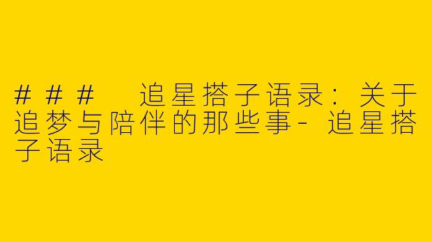 ### 追星搭子语录：关于追梦与陪伴的那些事-追星搭子语录