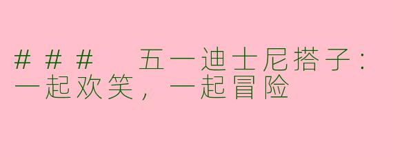 ### 五一迪士尼搭子：一起欢笑，一起冒险