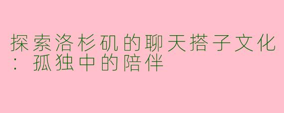 探索洛杉矶的聊天搭子文化：孤独中的陪伴