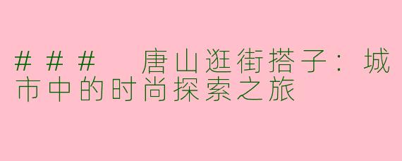 ### 唐山逛街搭子：城市中的时尚探索之旅