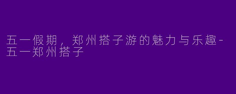 五一假期，郑州搭子游的魅力与乐趣