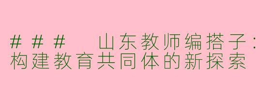 ### 山东教师编搭子：构建教育共同体的新探索