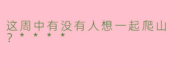这周中有没有人想一起爬山？****