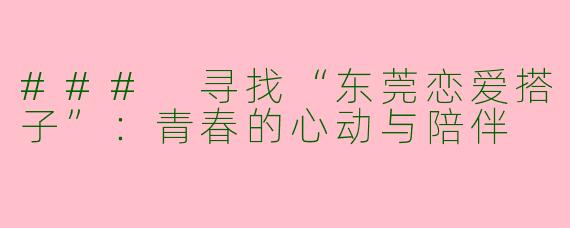 ### 寻找“东莞恋爱搭子”：青春的心动与陪伴