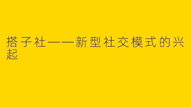 搭子社——新型社交模式的兴起