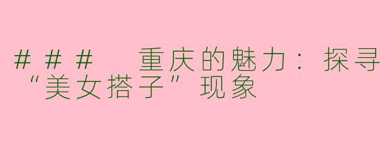 ### 重庆的魅力：探寻“美女搭子”现象
