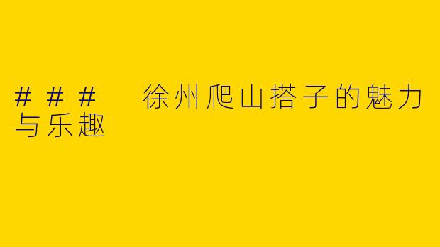 ### 徐州爬山搭子的魅力与乐趣