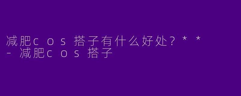 减肥cos搭子有什么好处？**  