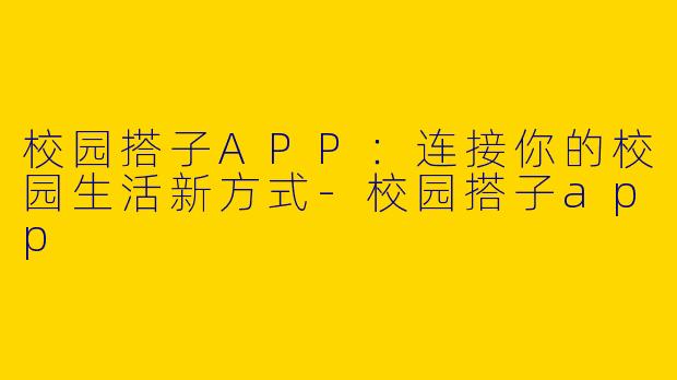 校园搭子APP：连接你的校园生活新方式