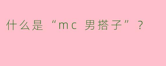 什么是“mc男搭子”？  