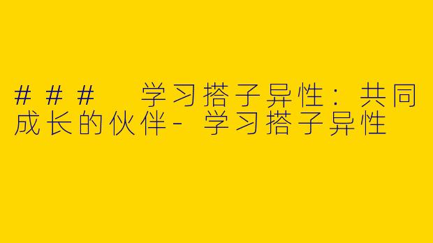 ### 学习搭子异性：共同成长的伙伴-学习搭子异性