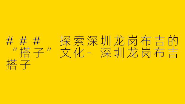 ### 探索深圳龙岗布吉的“搭子”文化