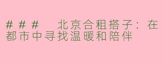 ### 北京合租搭子：在都市中寻找温暖和陪伴